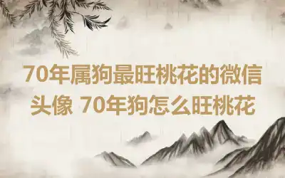 70年属狗最旺桃花的微信头像 70年狗怎么旺桃花