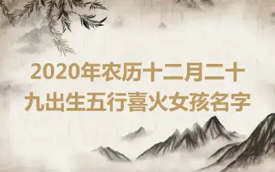 2020年农历十二月二十九出生五行喜火女孩名字