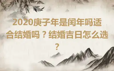 2020庚子年是闰年吗适合结婚吗？结婚吉日怎么选？