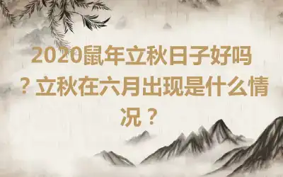 2020鼠年立秋日子好吗？立秋在六月出现是什么情况？