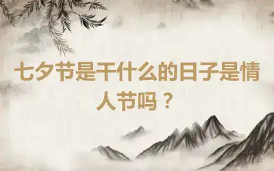 七夕节是干什么的日子是情人节吗？