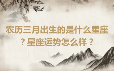 农历三月出生的是什么星座？星座运势怎么样？