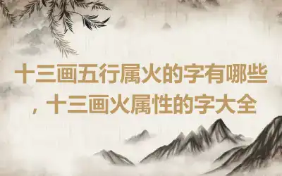 十三画五行属火的字有哪些，十三画火属性的字大全