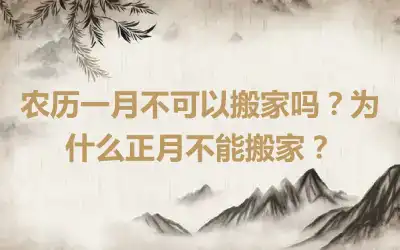 农历一月不可以搬家吗？为什么正月不能搬家？