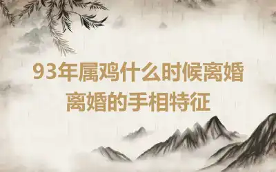 93年属鸡什么时候离婚 离婚的手相特征