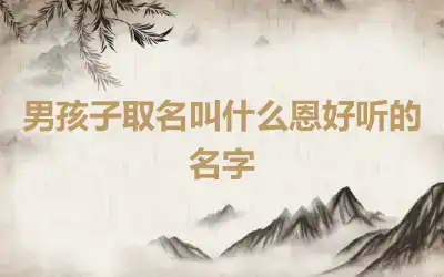 男孩子取名叫什么恩好听的名字