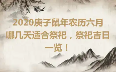 2020庚子鼠年农历六月哪几天适合祭祀，祭祀吉日一览！