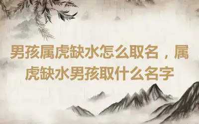 男孩属虎缺水怎么取名，属虎缺水男孩取什么名字