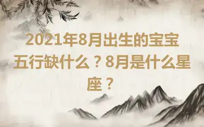 2021年8月出生的宝宝五行缺什么？8月是什么星座？