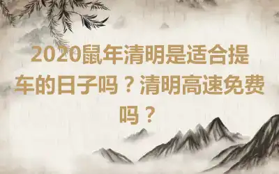 2020鼠年清明是适合提车的日子吗？清明高速免费吗？