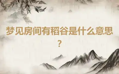 梦见房间有稻谷是什么意思？