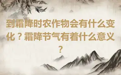 到霜降时农作物会有什么变化？霜降节气有着什么意义？