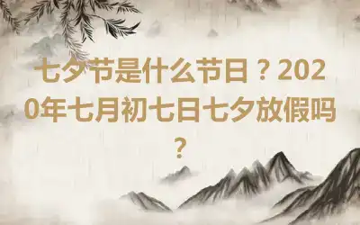 七夕节是什么节日？2020年七月初七日七夕放假吗？