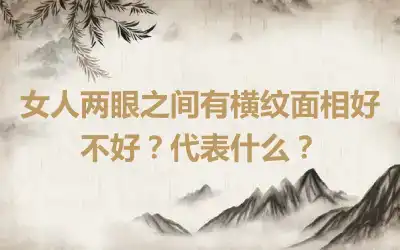 女人两眼之间有横纹面相好不好？代表什么？