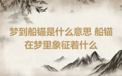 梦到船锚是什么意思 船锚在梦里象征着什么