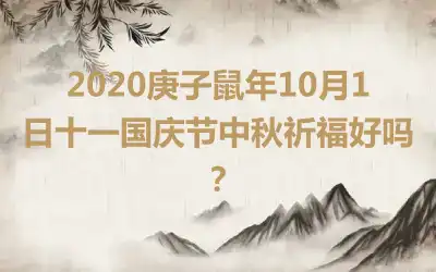 2020庚子鼠年10月1日十一国庆节中秋祈福好吗？