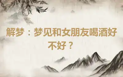 解梦：梦见和女朋友喝酒好不好？