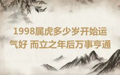 1998属虎多少岁开始运气好 而立之年后万事亨通