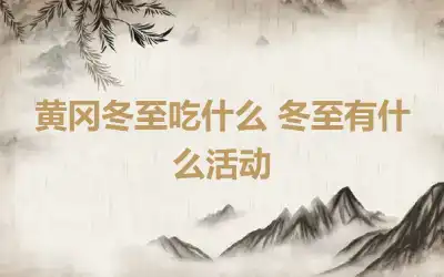 黄冈冬至吃什么 冬至有什么活动