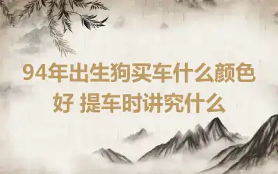 94年出生狗买车什么颜色好 提车时讲究什么