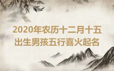 2020年农历十二月十五出生男孩五行喜火起名