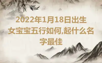 2022年1月18日出生女宝宝五行如何,起什么名字最佳