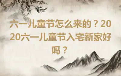 六一儿童节怎么来的？2020六一儿童节入宅新家好吗？