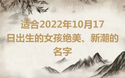 适合2022年10月17日出生的女孩绝美、新潮的名字