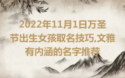 2022年11月1日万圣节出生女孩取名技巧,文雅有内涵的名字推荐