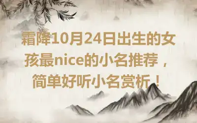 霜降10月24日出生的女孩最nice的小名推荐，简单好听小名赏析！