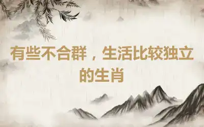 有些不合群，生活比较独立的生肖