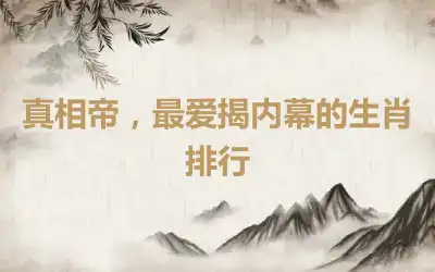 真相帝，最爱揭内幕的生肖排行