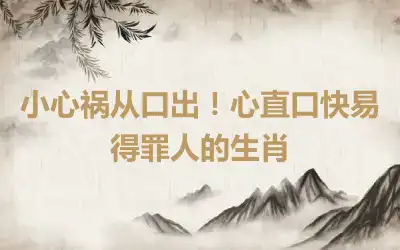 小心祸从口出！心直口快易得罪人的生肖