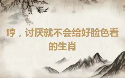 哼，讨厌就不会给好脸色看的生肖