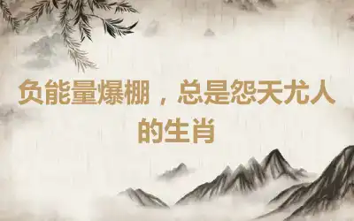 负能量爆棚，总是怨天尤人的生肖