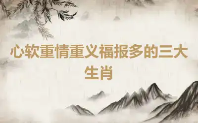 心软重情重义福报多的三大生肖