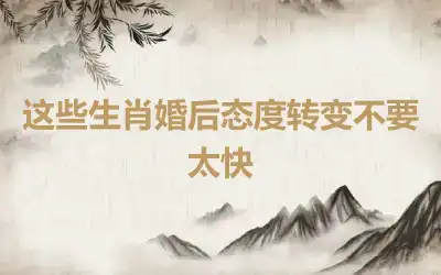 这些生肖婚后态度转变不要太快