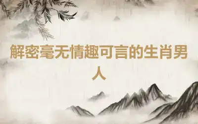 解密毫无情趣可言的生肖男人