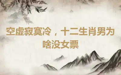 空虚寂寞冷，十二生肖男为啥没女票