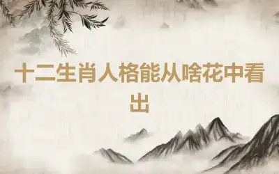 十二生肖人格能从啥花中看出