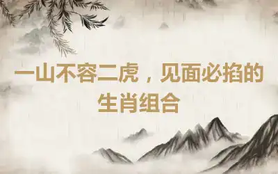 一山不容二虎，见面必掐的生肖组合