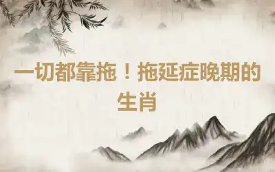 一切都靠拖！拖延症晚期的生肖