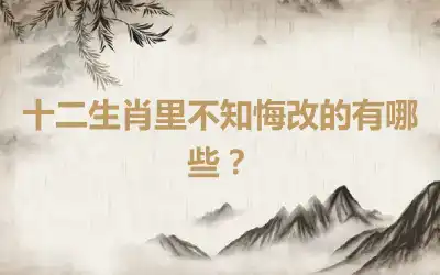 十二生肖里不知悔改的有哪些？