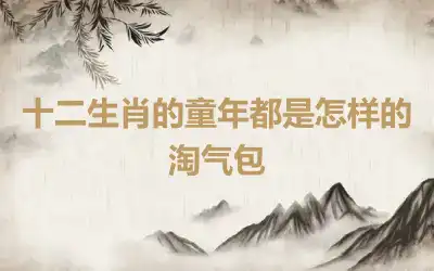 十二生肖的童年都是怎样的淘气包