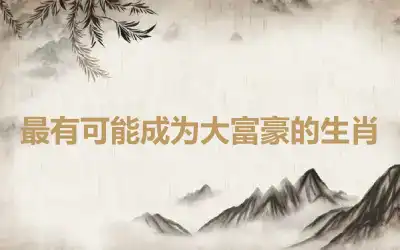 最有可能成为大富豪的生肖