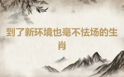 到了新环境也毫不怯场的生肖