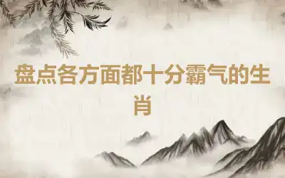 盘点各方面都十分霸气的生肖