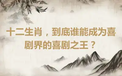 十二生肖，到底谁能成为喜剧界的喜剧之王？