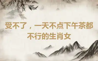 受不了，一天不点下午茶都不行的生肖女