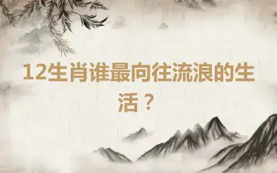 12生肖谁最向往流浪的生活？